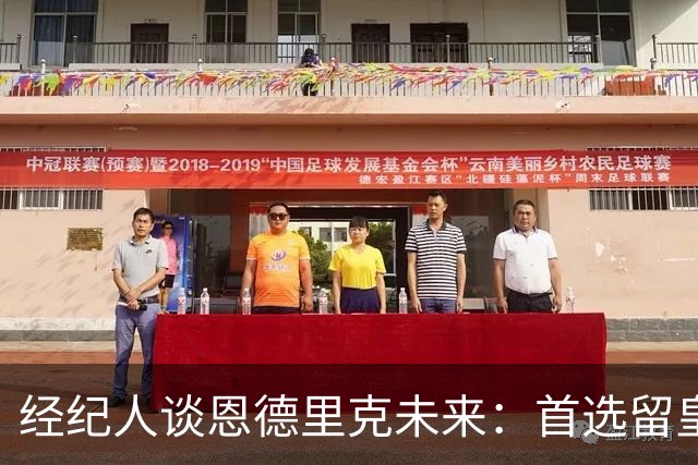 经纪人谈恩德里克未来：首选留皇马，但他需要上场