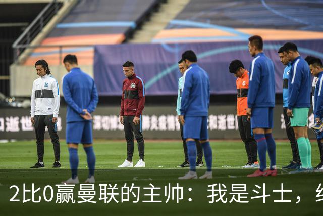 2比0赢曼联的主帅：我是斗士，绝不投降